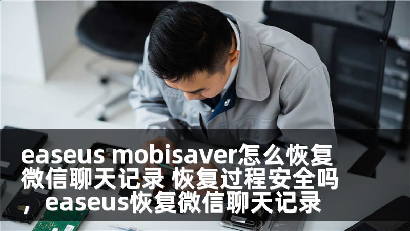 easeus mobisaver怎么恢復微信聊天記錄 恢復過程安全嗎，easeus恢復微信聊天記錄