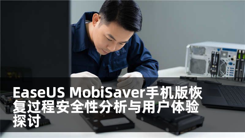 EaseUS MobiSaver手機版恢復(fù)過程安全性分析與用戶體驗探討