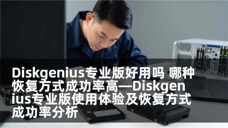 Diskgenius專業(yè)版好用嗎 哪種恢復方式成功率高—Diskgenius專業(yè)版使用體驗及恢復方式成功率分析
