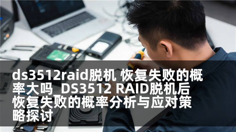 ds3512raid脫機(jī) 恢復(fù)失敗的概率大嗎_DS3512 RAID脫機(jī)后恢復(fù)失敗的概率分析與應(yīng)對(duì)策略探討