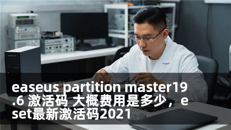 easeus partition master19.6 激活碼 大概費(fèi)用是多少，eset最新激活碼2021
