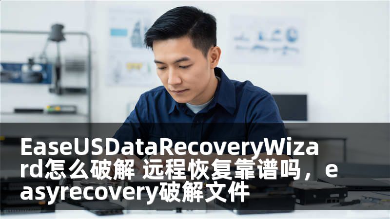 EaseUSDataRecoveryWizard怎么破解 遠(yuǎn)程恢復(fù)靠譜嗎，easyrecovery破解文件