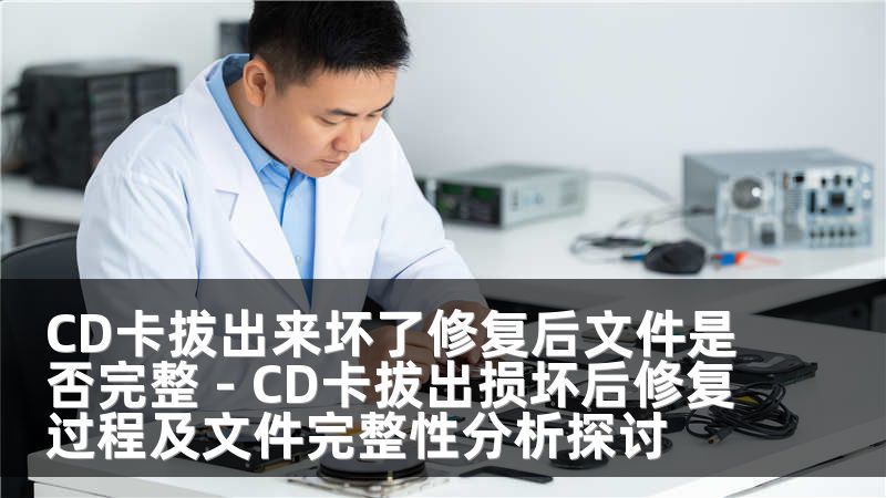 CD卡拔出來壞了修復(fù)后文件是否完整 - CD卡拔出損壞后修復(fù)過程及文件完整性分析探討