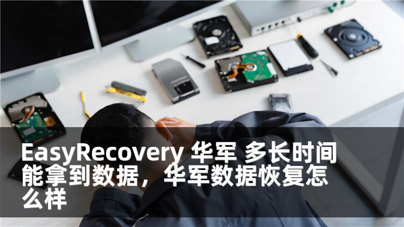 EasyRecovery 華軍 多長(zhǎng)時(shí)間能拿到數(shù)據(jù)，華軍數(shù)據(jù)恢復(fù)怎么樣