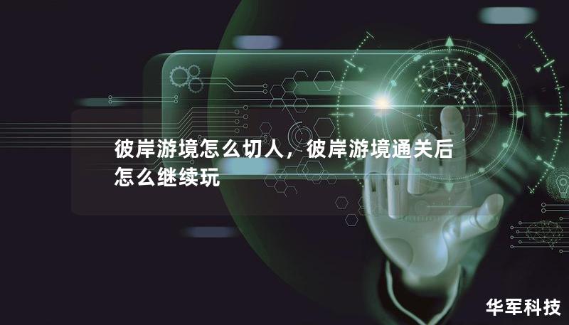 彼岸游境怎么切人，彼岸游境通關后怎么繼續(xù)玩