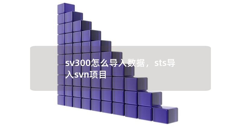 sv300怎么導(dǎo)入數(shù)據(jù)，sts導(dǎo)入svn項(xiàng)目