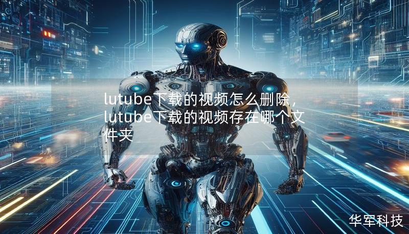 lutube下載的視頻怎么刪除，lutube下載的視頻存在哪個文件夾