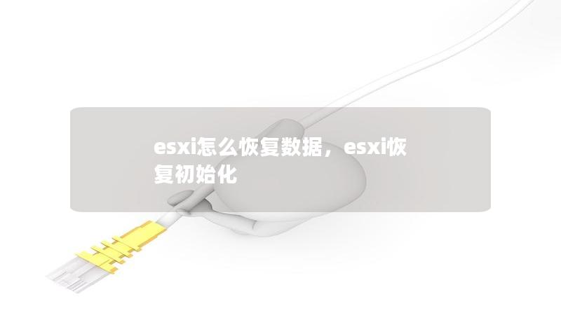 esxi怎么恢復(fù)數(shù)據(jù)，esxi恢復(fù)初始化