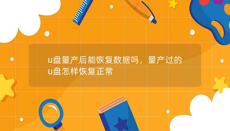 u盤量產(chǎn)后能恢復數(shù)據(jù)嗎，量產(chǎn)過的u盤怎樣恢復正常