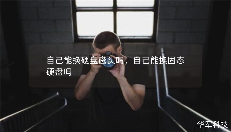 自己能換硬盤磁頭嗎，自己能換固態(tài)硬盤嗎