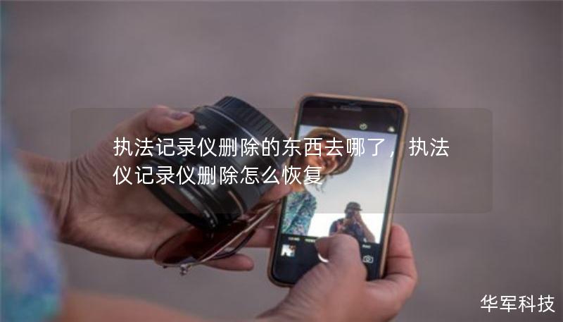 執(zhí)法記錄儀刪除的東西去哪了，執(zhí)法儀記錄儀刪除怎么恢復(fù)
